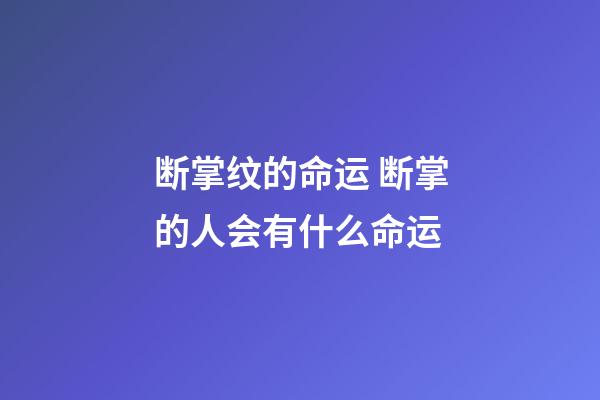 断掌纹的命运 断掌的人会有什么命运-第1张-观点-玄机派